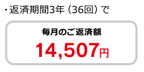 ・返済期間3年（36回）で毎月のご返済額14,507円